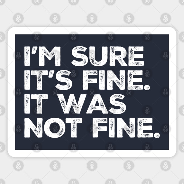 Not Fine - "I'm sure it's fine. It was Not Fine" Funny Magnet by ItuPagi